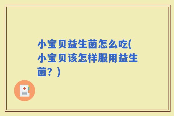 小宝贝益生菌怎么吃(小宝贝该怎样服用益生菌？)