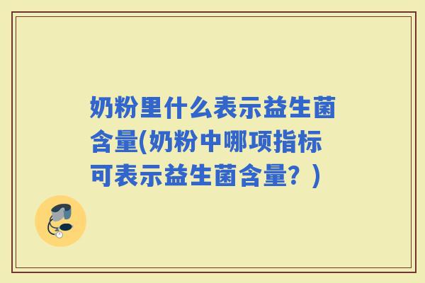 奶粉里什么表示益生菌含量(奶粉中哪项指标可表示益生菌含量？)