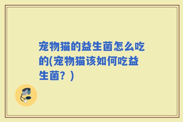 宠物猫的益生菌怎么吃的(宠物猫该如何吃益生菌？)