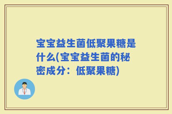 宝宝益生菌低聚果糖是什么(宝宝益生菌的秘密成分：低聚果糖)