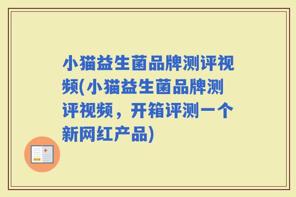 小猫益生菌品牌测评视频(小猫益生菌品牌测评视频，开箱评测一个新网红产品)