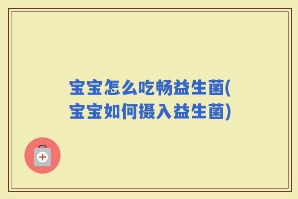 宝宝怎么吃畅益生菌(宝宝如何摄入益生菌)