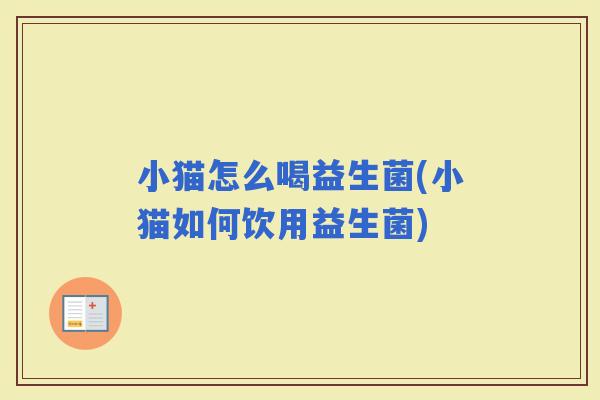 小猫怎么喝益生菌(小猫如何饮用益生菌)