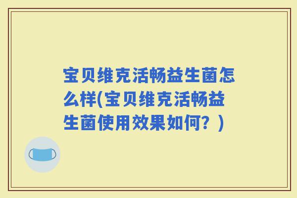 宝贝维克活畅益生菌怎么样(宝贝维克活畅益生菌使用效果如何？)