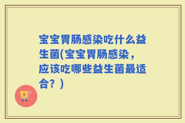 宝宝吃什么益生菌(宝宝，应该吃哪些益生菌适合？)