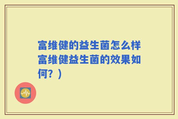 富维健的益生菌怎么样富维健益生菌的效果如何？)