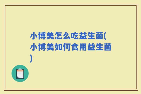小博美怎么吃益生菌(小博美如何食用益生菌)