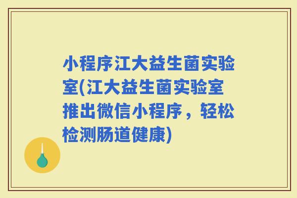 小程序江大益生菌实验室(江大益生菌实验室推出微信小程序，轻松检测肠道健康)