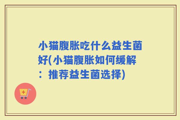 小猫吃什么益生菌好(小猫如何缓解：推荐益生菌选择)