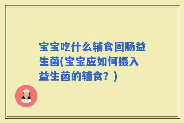 宝宝吃什么辅食固肠益生菌(宝宝应如何摄入益生菌的辅食？)