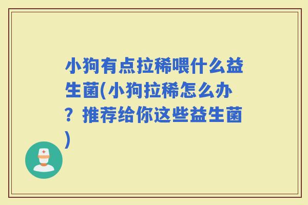 小狗有点拉稀喂什么益生菌(小狗拉稀怎么办？推荐给你这些益生菌)