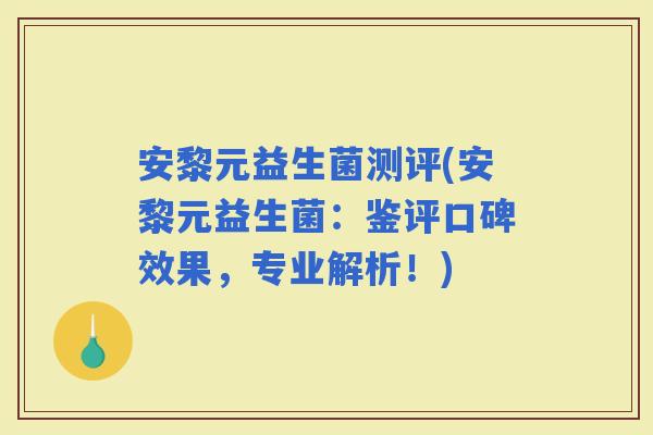 安黎元益生菌测评(安黎元益生菌：鉴评口碑效果，专业解析！)