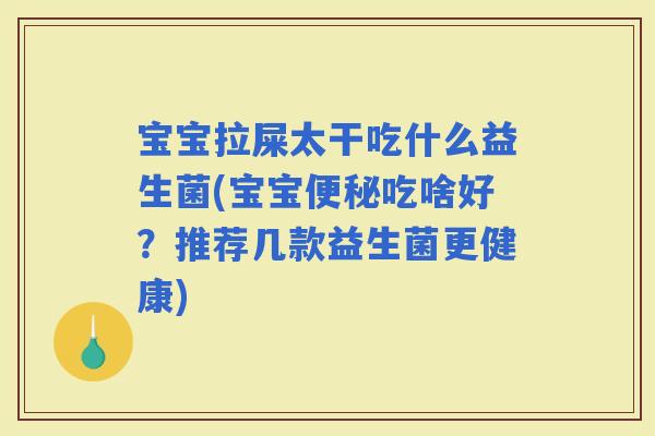 宝宝拉屎太干吃什么益生菌(宝宝吃啥好？推荐几款益生菌更健康)
