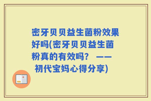 密牙贝贝益生菌粉效果好吗(密牙贝贝益生菌粉真的有效吗？ —— 初代宝妈心得分享)