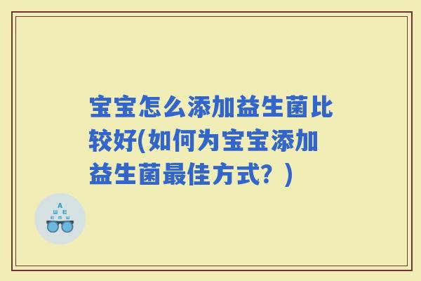 宝宝怎么添加益生菌比较好(如何为宝宝添加益生菌佳方式？)
