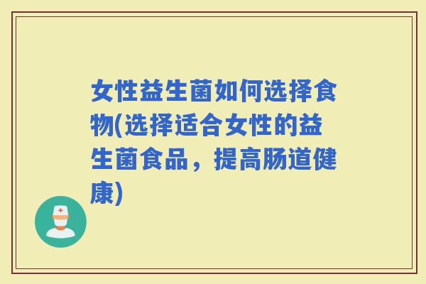 女性益生菌如何选择食物(选择适合女性的益生菌食品，提高肠道健康)