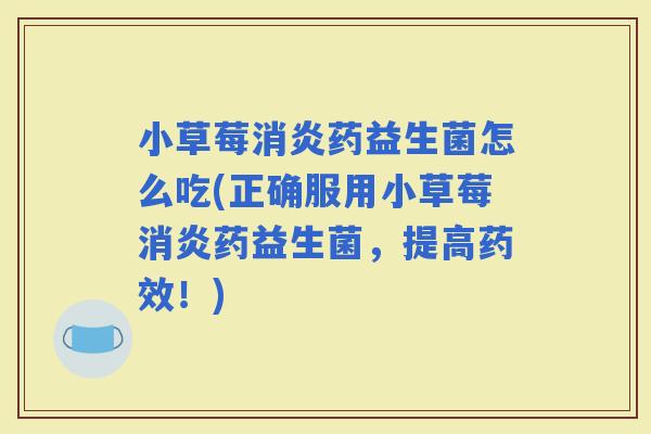 小草莓药益生菌怎么吃(正确服用小草莓药益生菌，提高！)
