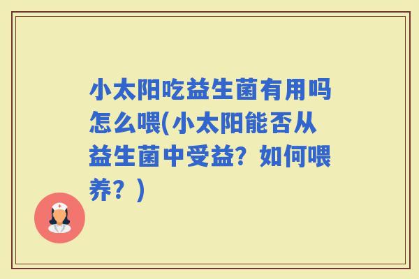小太阳吃益生菌有用吗怎么喂(小太阳能否从益生菌中受益？如何喂养？)