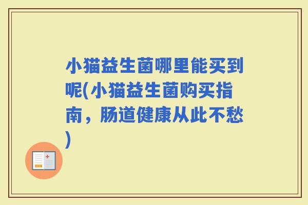小猫益生菌哪里能买到呢(小猫益生菌购买指南，肠道健康从此不愁)