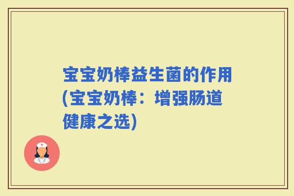 宝宝奶棒益生菌的作用(宝宝奶棒：增强肠道健康之选)