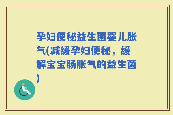 孕妇益生菌婴儿(减缓孕妇，缓解宝宝肠的益生菌)