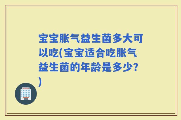 宝宝益生菌多大可以吃(宝宝适合吃益生菌的年龄是多少？)