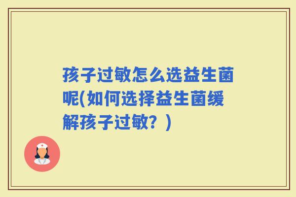 孩子怎么选益生菌呢(如何选择益生菌缓解孩子？)