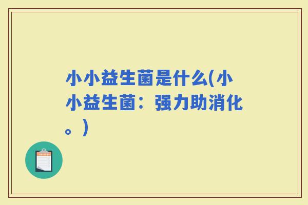 小小益生菌是什么(小小益生菌：强力助消化。)