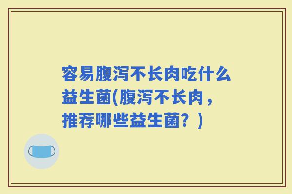 容易不长肉吃什么益生菌(不长肉，推荐哪些益生菌？)