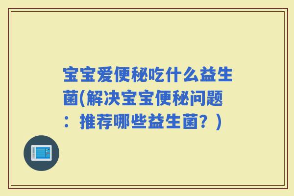 宝宝爱吃什么益生菌(解决宝宝问题：推荐哪些益生菌？)
