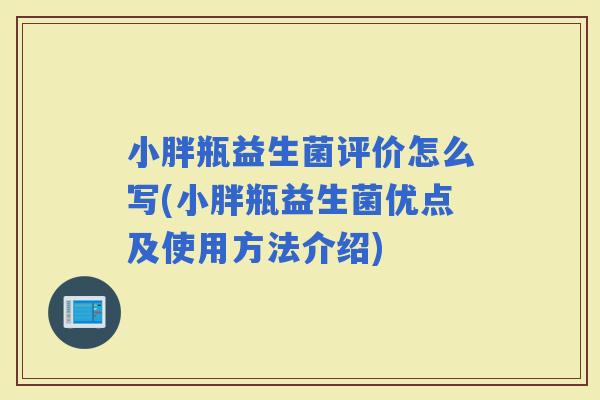 小胖瓶益生菌评价怎么写(小胖瓶益生菌优点及使用方法介绍)