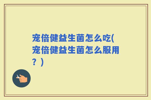 宠倍健益生菌怎么吃(宠倍健益生菌怎么服用？)
