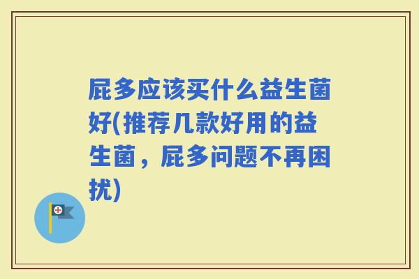 屁多应该买什么益生菌好(推荐几款好用的益生菌，屁多问题不再困扰)