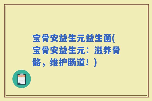宝骨安益生元益生菌(宝骨安益生元：滋养骨骼，维护肠道！)