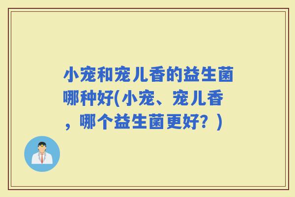 小宠和宠儿香的益生菌哪种好(小宠、宠儿香，哪个益生菌更好？)