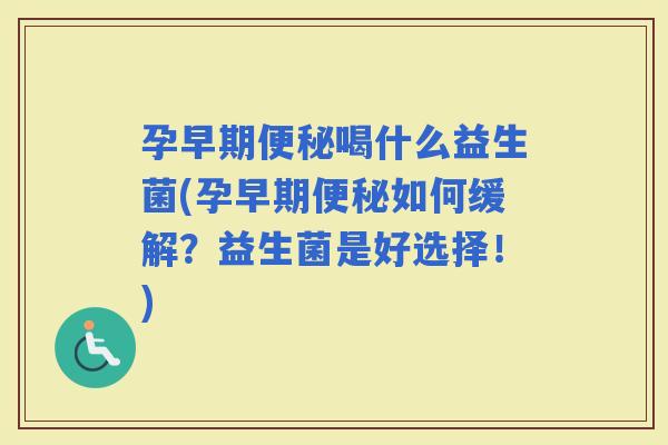 孕早期喝什么益生菌(孕早期如何缓解？益生菌是好选择！)