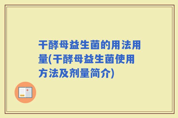 干酵母益生菌的用法用量(干酵母益生菌使用方法及剂量简介)