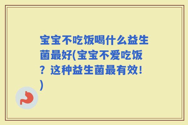宝宝不吃饭喝什么益生菌好(宝宝不爱吃饭?这种益生菌有效!) 宝宝不吃饭喝什么益生菌好(宝宝不爱吃饭?这种益生菌有效!)