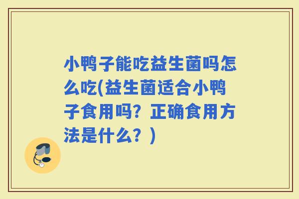 小鸭子能吃益生菌吗怎么吃(益生菌适合小鸭子食用吗？正确食用方法是什么？)