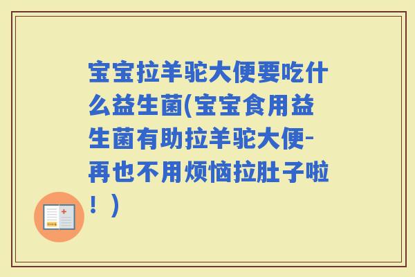 宝宝拉羊驼大便要吃什么益生菌(宝宝食用益生菌有助拉羊驼大便-再也不用烦恼拉肚子啦！)