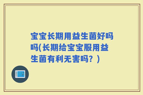 宝宝长期用益生菌好吗吗(长期给宝宝服用益生菌有利无害吗？)