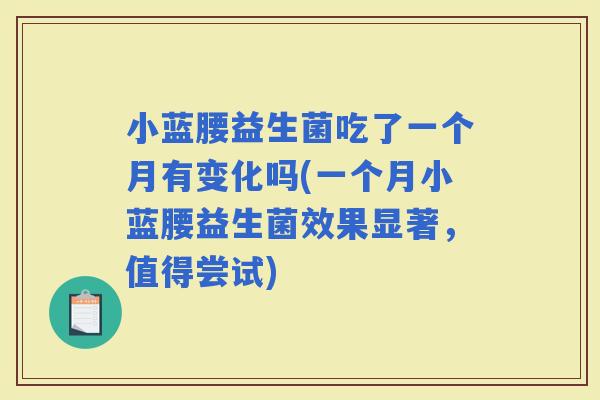 小蓝腰益生菌吃了一个月有变化吗(一个月小蓝腰益生菌效果显著，值得尝试)