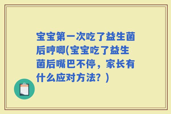 宝宝第一次吃了益生菌后哼唧(宝宝吃了益生菌后嘴巴不停，家长有什么应对方法？)