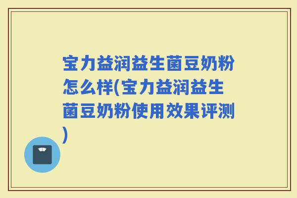 宝力益润益生菌豆奶粉怎么样(宝力益润益生菌豆奶粉使用效果评测)