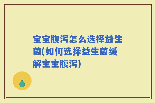 宝宝怎么选择益生菌(如何选择益生菌缓解宝宝)