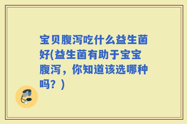 宝贝吃什么益生菌好(益生菌有助于宝宝，你知道该选哪种吗？)