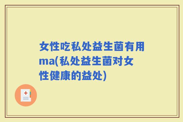 女性吃私处益生菌有用ma(私处益生菌对女性健康的益处)