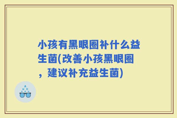 小孩有黑眼圈补什么益生菌(改善小孩黑眼圈，建议补充益生菌)