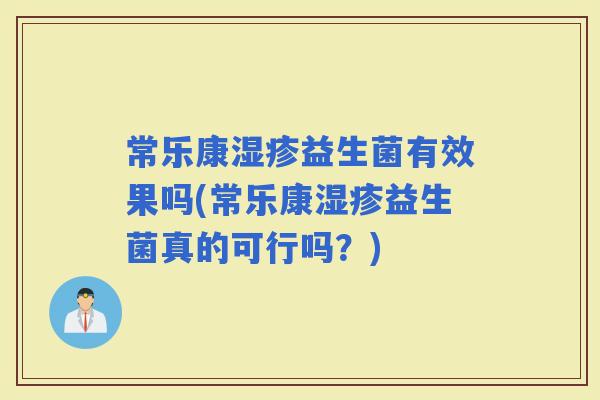 常乐康益生菌有效果吗(常乐康益生菌真的可行吗？)