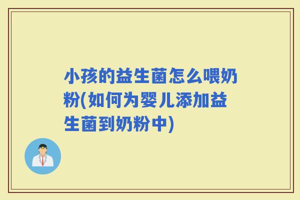 小孩的益生菌怎么喂奶粉(如何为婴儿添加益生菌到奶粉中)